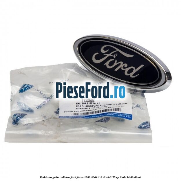 Emblema grila radiator Ford Focus 1998-2004 1.8 DI/TDDi 75 cp Emblema grila radiator Ford Focus 1998-2004 1.8 DI/TDDi 75 cp BHDA, BHDB diesel