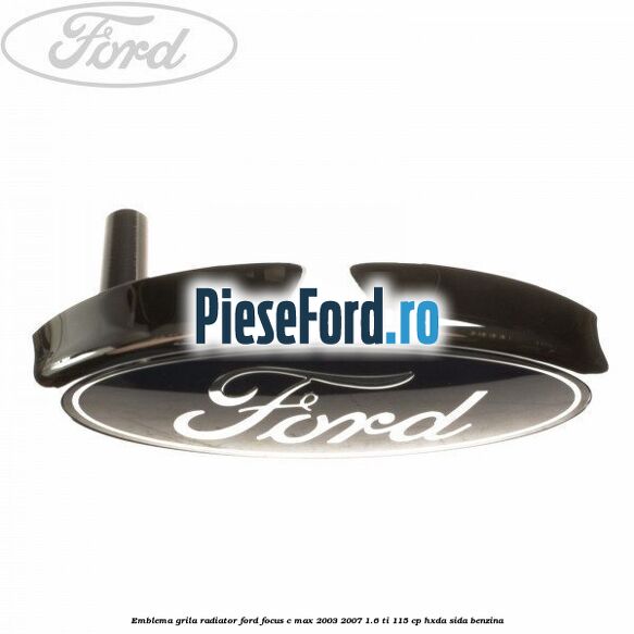Emblema grila radiator Ford Focus C-Max 2003-2007 1.6 Ti 115 cp HXDA, SIDA benzina