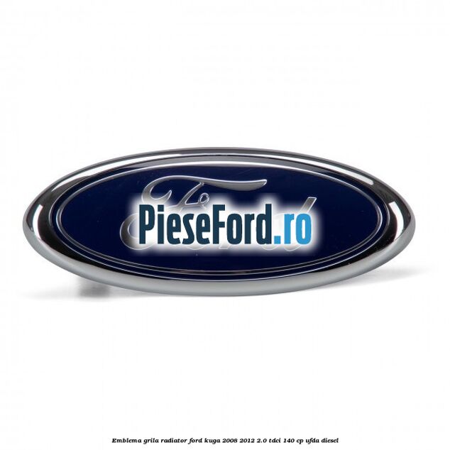 Emblema grila radiator Ford Kuga 2008-2012 2.0 TDCI 140 cp UFDA diesel