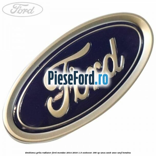 Emblema grila radiator Ford Mondeo 2014-2018 1.5 EcoBoost 160 cp UNCA, UNCB, UNCE, UNCF benzina