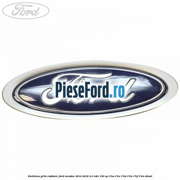 Emblema grila radiator Ford Mondeo 2014-2018 2.0 TDCi 150 cp T7CA, T7CC, T7CD, T7CE, T7CF, T7CN diesel