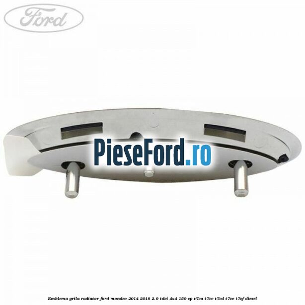 Emblema grila radiator Ford Mondeo 2014-2018 2.0 TDCi 4x4 150 cp Emblema grila radiator Ford Mondeo 2014-2018 2.0 TDCi 4x4 150 cp T7CA, T7CC, T7CD, T7CE, T7CF diesel