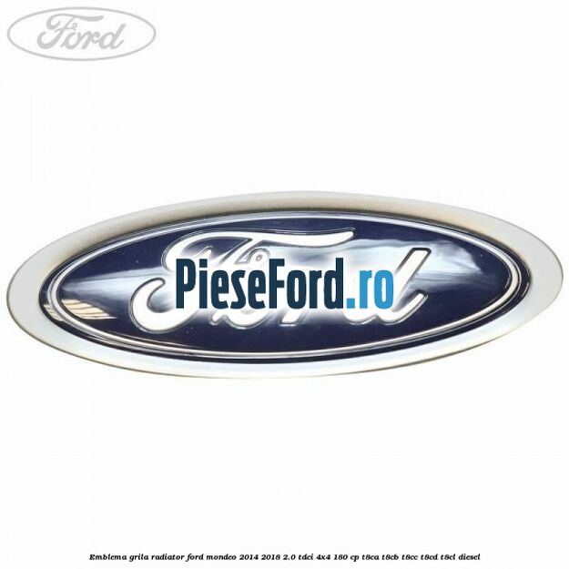Emblema grila radiator Ford Mondeo 2014-2018 2.0 TDCi 4x4 180 cp T8CA, T8CB, T8CC, T8CD, T8CL diesel
