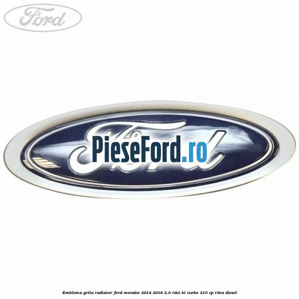 Emblema grila radiator Ford Mondeo 2014-2018 2.0 TDCi Bi-Turbo 210 cp T9CA diesel