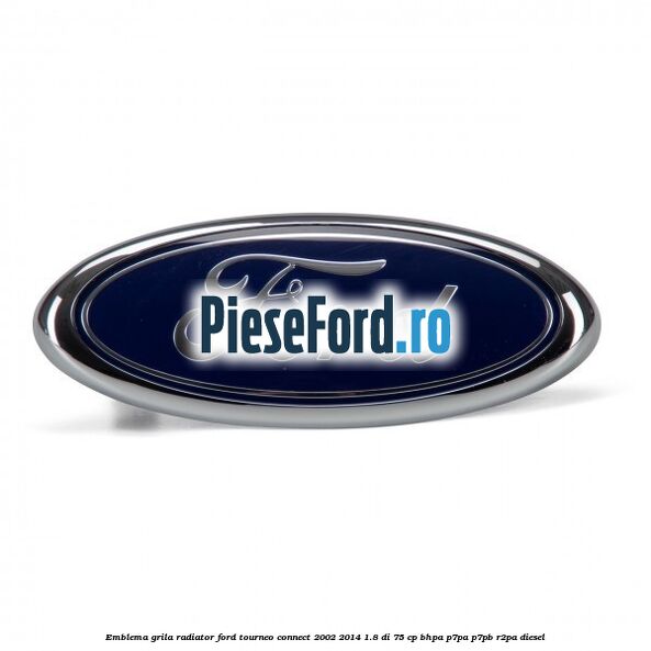 Emblema grila radiator Ford Tourneo Connect 2002-2014 1.8 Di 75 cp BHPA, P7PA, P7PB, R2PA diesel