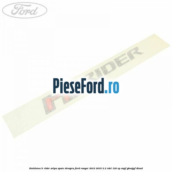 Emblema H Rider aripa spate dreapta Ford Ranger 2012-2015 2.2 TDCi 120 cp ENPF, GBVAJPF diesel