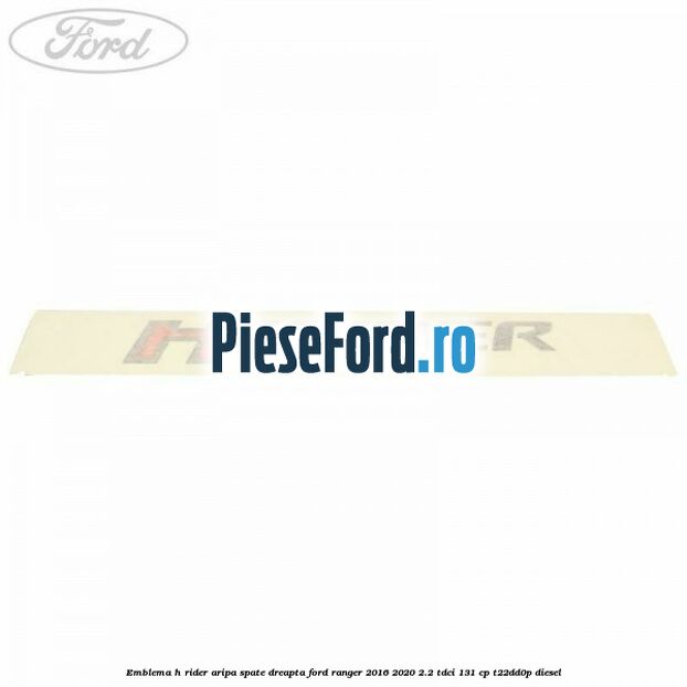 Emblema H Rider aripa spate dreapta Ford Ranger 2016-2020 2.2 TDCi 131 cp T22DD0P diesel