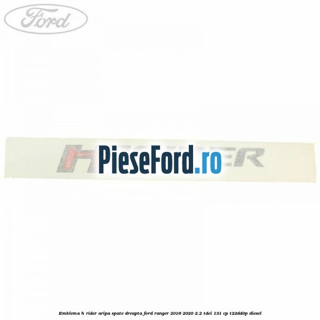 Emblema H Rider aripa spate dreapta Ford Ranger 2016-2020 2.2 TDCi 131 cp T22DD0P diesel