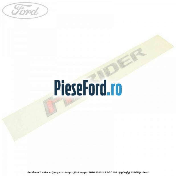 Emblema H Rider aripa spate dreapta Ford Ranger 2016-2020 2.2 TDCi 160 cp GBVAJQJ, T22DD0P diesel