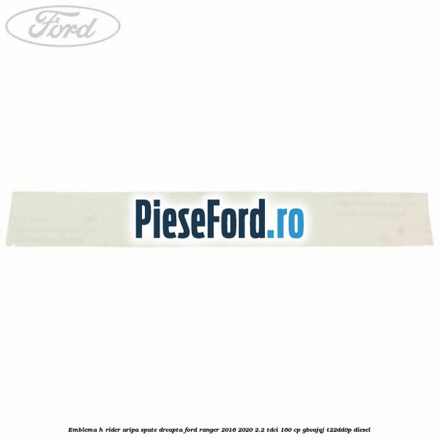 Emblema H Rider aripa spate dreapta Ford Ranger 2016-2020 2.2 TDCi 160 cp GBVAJQJ, T22DD0P diesel