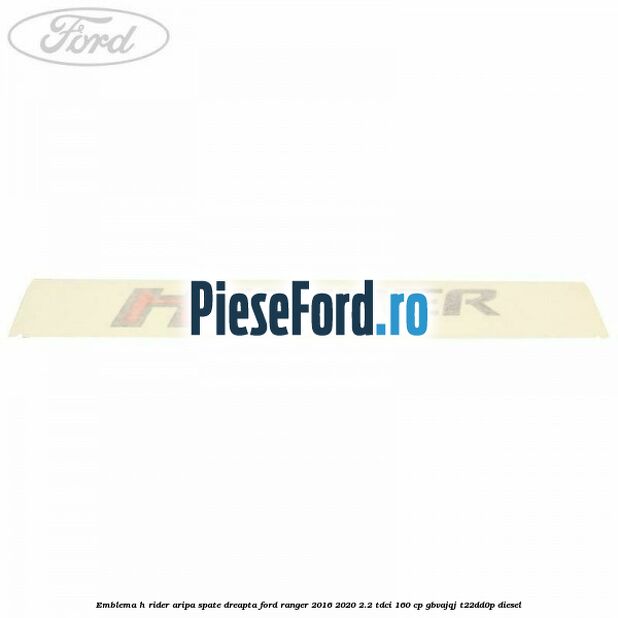Emblema H Rider aripa spate dreapta Ford Ranger 2016-2020 2.2 TDCi 160 cp GBVAJQJ, T22DD0P diesel