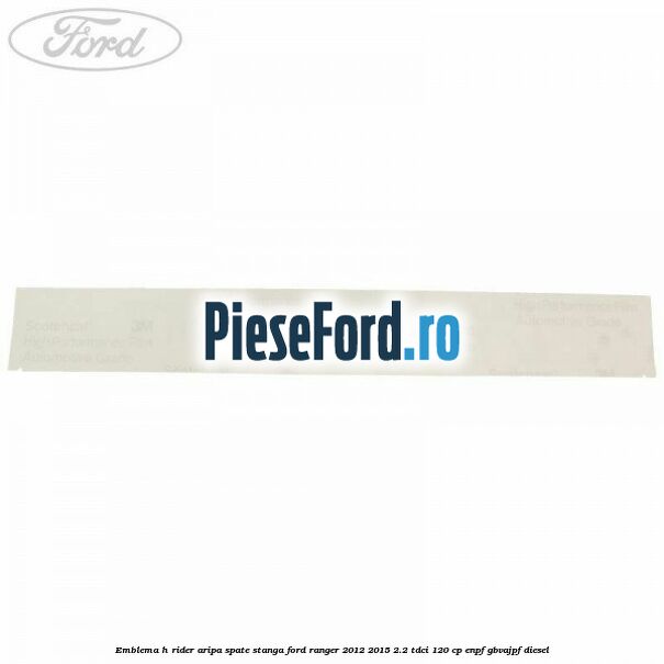 Emblema H Rider aripa spate stanga Ford Ranger 2012-2015 2.2 TDCi 120 cp Emblema H Rider aripa spate stanga Ford Ranger 2012-2015 2.2 TDCi 120 cp ENPF, GBVAJPF diesel
