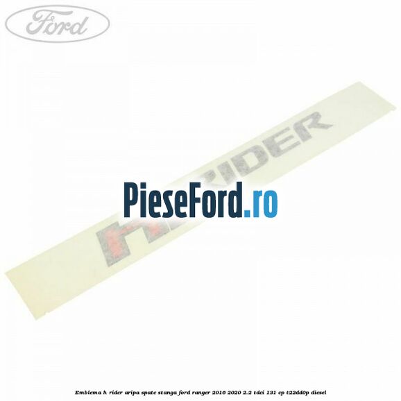 Emblema H Rider aripa spate stanga Ford Ranger 2016-2020 2.2 TDCi 131 cp T22DD0P diesel