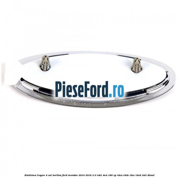Emblema hayon 4 usi berlina Ford Mondeo 2014-2018 2.0 TDCi 4x4 180 cp Emblema hayon 4 usi berlina Ford Mondeo 2014-2018 2.0 TDCi 4x4 180 cp T8CA, T8CB, T8CC, T8CD, T8CL diesel