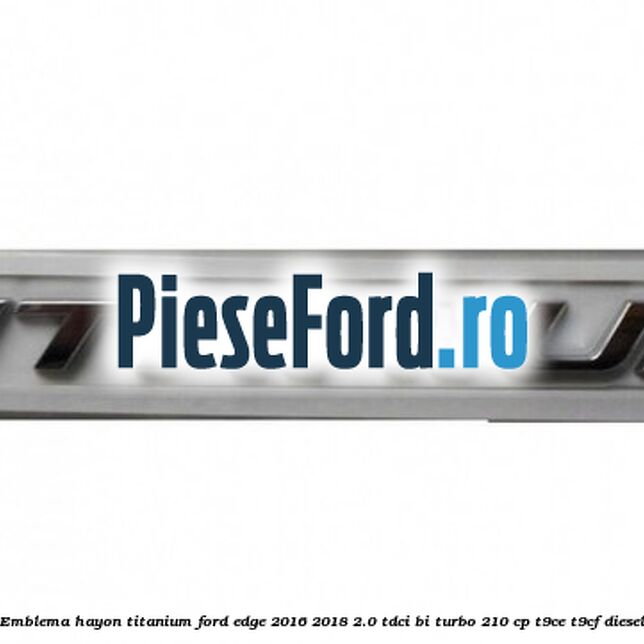 Emblema hayon Titanium Ford Edge 2016-2018 2.0 TDCi Bi-Turbo 210 cp T9CE, T9CF diesel