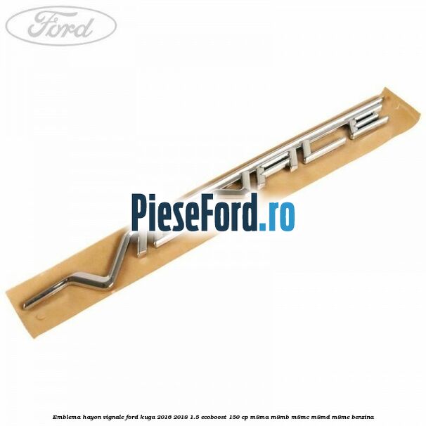 Emblema hayon Vignale Ford Kuga 2016-2018 1.5 EcoBoost 150 cp M8MA, M8MB, M8MC, M8MD, M8ME benzina