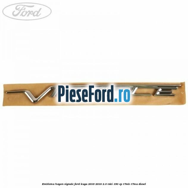 Emblema hayon Vignale Ford Kuga 2016-2018 2.0 TDCi 150 cp Emblema hayon Vignale Ford Kuga 2016-2018 2.0 TDCi 150 cp T7MB, T7MA diesel