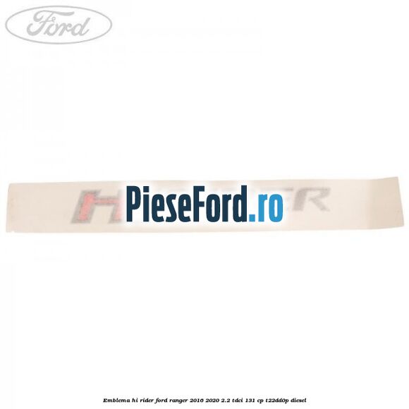 Emblema Hi Rider Ford Ranger 2016-2020 2.2 TDCi 131 cp T22DD0P diesel