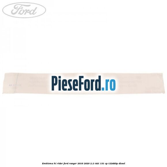 Emblema Hi Rider Ford Ranger 2016-2020 2.2 TDCi 131 cp T22DD0P diesel