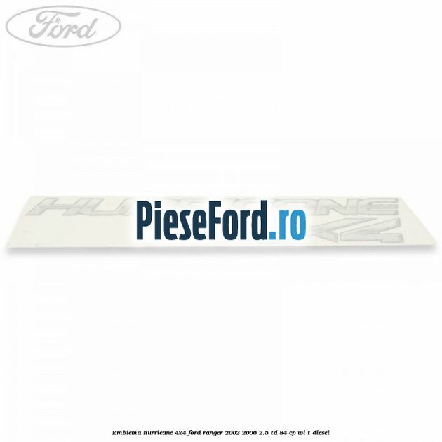 Emblema Hurricane 4x4 Ford Ranger 2002-2006 2.5 TD 84 cp WL-T diesel