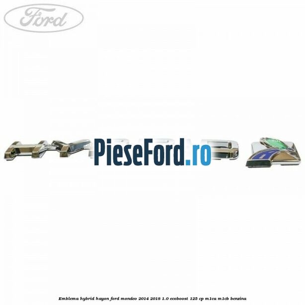 Emblema Hybrid hayon Ford Mondeo 2014-2018 1.0 EcoBoost 125 cp Emblema Hybrid hayon Ford Mondeo 2014-2018 1.0 EcoBoost 125 cp M1CA, M1CB benzina