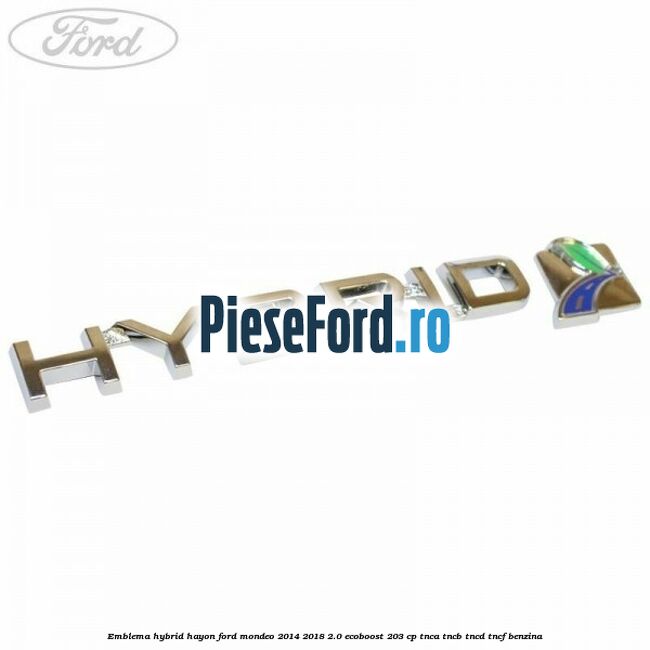 Emblema Hybrid hayon Ford Mondeo 2014-2018 2.0 EcoBoost 203 cp Emblema Hybrid hayon Ford Mondeo 2014-2018 2.0 EcoBoost 203 cp TNCA, TNCB, TNCD, TNCF benzina