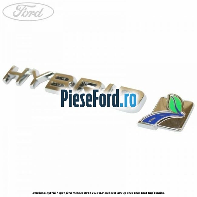 Emblema Hybrid hayon Ford Mondeo 2014-2018 2.0 EcoBoost 203 cp Emblema Hybrid hayon Ford Mondeo 2014-2018 2.0 EcoBoost 203 cp TNCA, TNCB, TNCD, TNCF benzina
