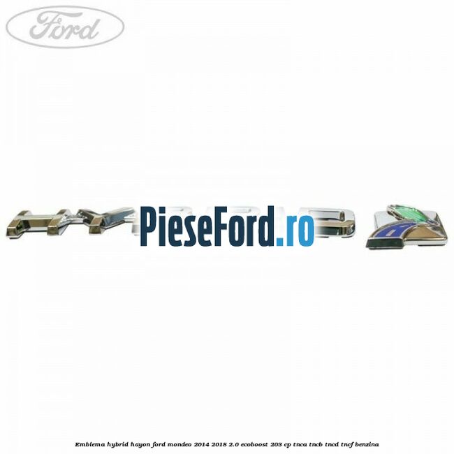 Emblema Hybrid hayon Ford Mondeo 2014-2018 2.0 EcoBoost 203 cp Emblema Hybrid hayon Ford Mondeo 2014-2018 2.0 EcoBoost 203 cp TNCA, TNCB, TNCD, TNCF benzina