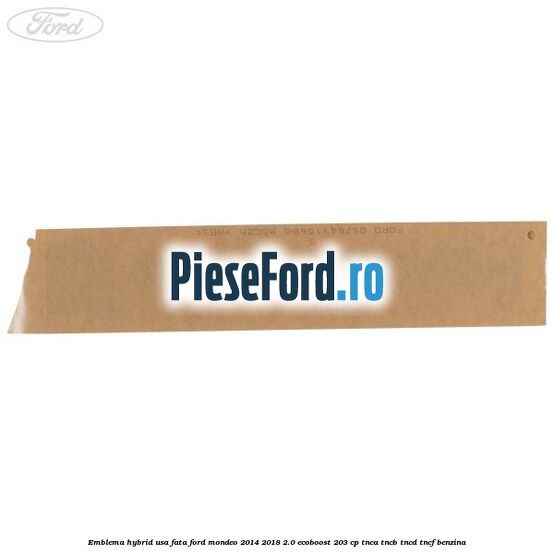 Emblema Hybrid usa fata Ford Mondeo 2014-2018 2.0 EcoBoost 203 cp Emblema Hybrid usa fata Ford Mondeo 2014-2018 2.0 EcoBoost 203 cp TNCA, TNCB, TNCD, TNCF benzina