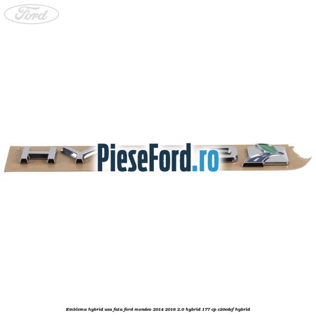 Emblema Hybrid usa fata Ford Mondeo 2014-2018 2.0 Hybrid 177 cp Emblema Hybrid usa fata Ford Mondeo 2014-2018 2.0 Hybrid 177 cp C20EDEF hybrid
