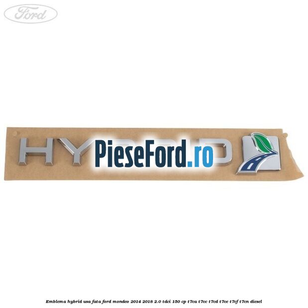 Emblema Hybrid usa fata Ford Mondeo 2014-2018 2.0 TDCi 150 cp Emblema Hybrid usa fata Ford Mondeo 2014-2018 2.0 TDCi 150 cp T7CA, T7CC, T7CD, T7CE, T7CF, T7CN diesel