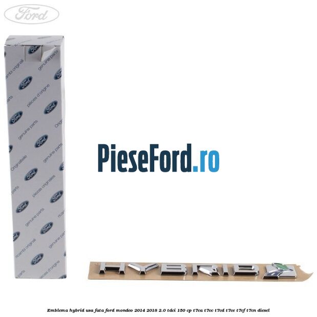 Emblema Hybrid usa fata Ford Mondeo 2014-2018 2.0 TDCi 150 cp Emblema Hybrid usa fata Ford Mondeo 2014-2018 2.0 TDCi 150 cp T7CA, T7CC, T7CD, T7CE, T7CF, T7CN diesel