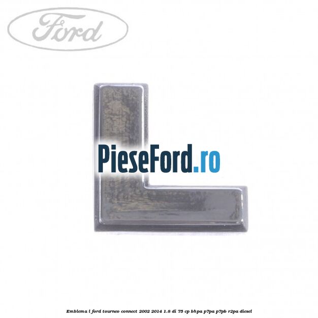 Emblema L Ford Tourneo Connect 2002-2014 1.8 Di 75 cp BHPA, P7PA, P7PB, R2PA diesel
