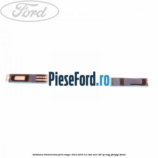 Emblema LIMITED bena Ford Ranger 2012-2015 2.2 TDCi 4x4 150 cp ENQJ, GBVAJQJ diesel