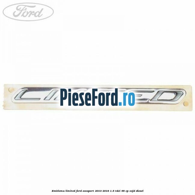 Emblema Limited Ford EcoSport 2013-2018 1.5 TDCi 95 cp XVJD diesel