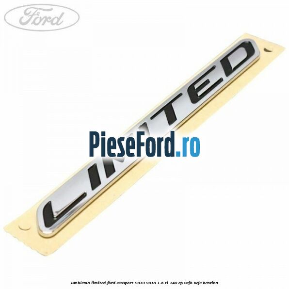 Emblema Limited Ford EcoSport 2013-2018 1.5 Ti 140 cp UEJB, UEJE benzina