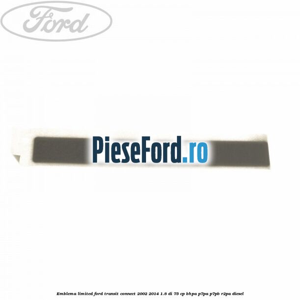 Emblema Limited Ford Transit Connect 2002-2014 1.8 Di 75 cp BHPA, P7PA, P7PB, R2PA diesel