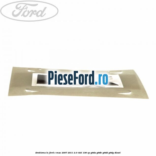 Emblema LX Ford C-Max 2007-2011 2.0 TDCi 136 cp Emblema LX Ford C-Max 2007-2011 2.0 TDCi 136 cp G6DA, G6DB, G6DD, G6DG diesel