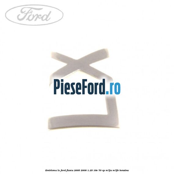 Emblema LX Ford Fiesta 2005-2008 1.25 16V 70 cp M7JA, M7JB benzina