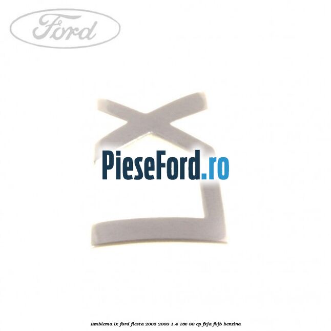 Emblema LX Ford Fiesta 2005-2008 1.4 16V 80 cp Emblema LX Ford Fiesta 2005-2008 1.4 16V 80 cp FXJA, FXJB benzina
