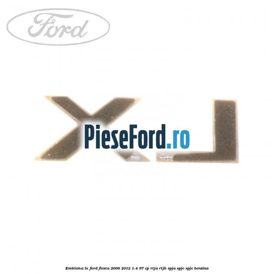 Emblema LX Ford Fiesta 2008-2012 1.4 97 cp RTJA, RTJB, SPJA, SPJC, SPJE benzina