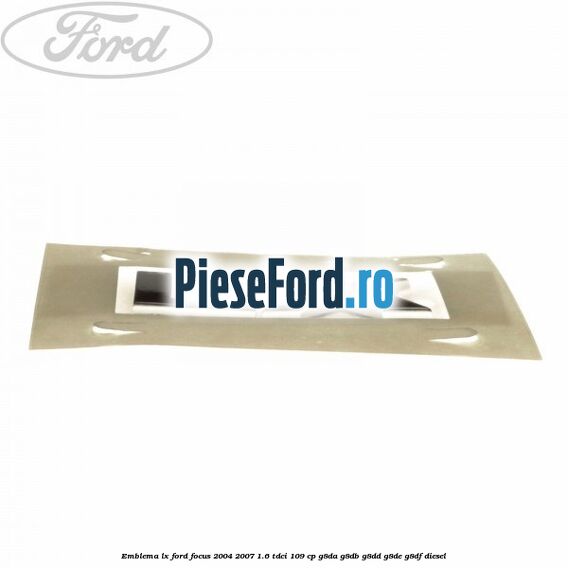 Emblema LX Ford Focus 2004-2007 1.6 TDCi 109 cp G8DA, G8DB, G8DD, G8DE, G8DF diesel