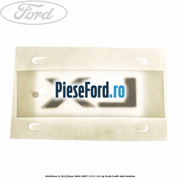 Emblema LX Ford Focus 2004-2007 1.6 Ti 115 cp HXDA, HXDB, SIDA benzina