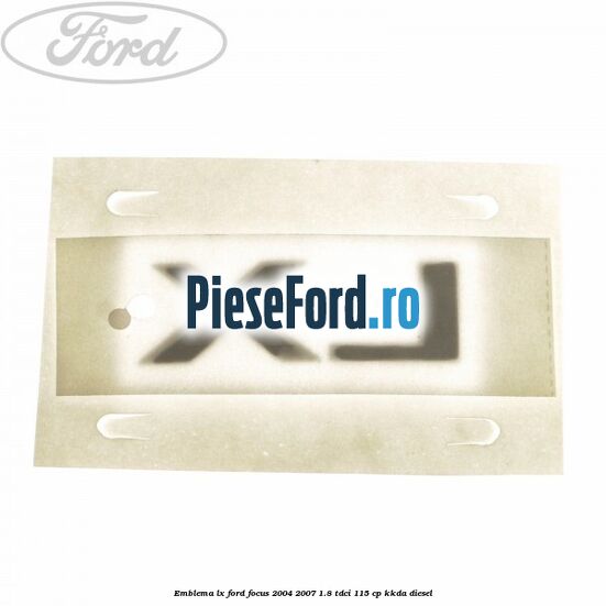 Emblema LX Ford Focus 2004-2007 1.8 TDCi 115 cp Emblema LX Ford Focus 2004-2007 1.8 TDCi 115 cp KKDA diesel