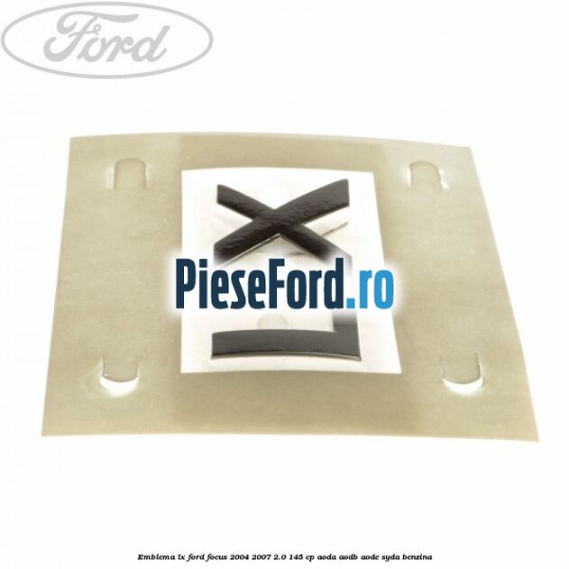 Emblema LX Ford Focus 2004-2007 2.0 145 cp Emblema LX Ford Focus 2004-2007 2.0 145 cp AODA, AODB, AODE, SYDA benzina