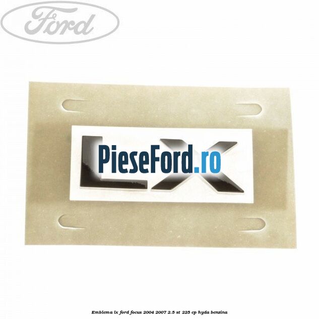 Emblema LX Ford Focus 2004-2007 2.5 ST 225 cp HYDA benzina