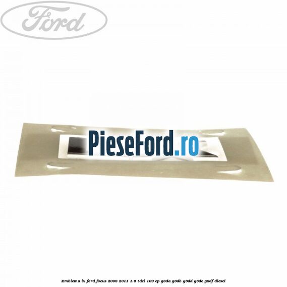 Emblema LX Ford Focus 2008-2011 1.6 TDCi 109 cp G8DA, G8DB, G8DD, G8DE, G8DF diesel