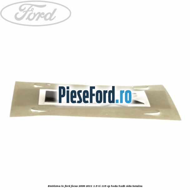 Emblema LX Ford Focus 2008-2011 1.6 Ti 115 cp Emblema LX Ford Focus 2008-2011 1.6 Ti 115 cp HXDA, HXDB, SIDA benzina