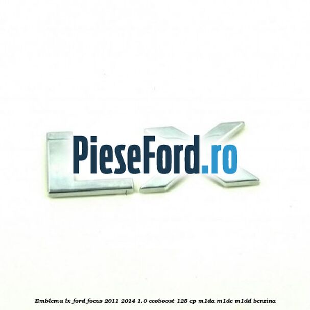 Emblema LX Ford Focus 2011-2014 1.0 EcoBoost 125 cp M1DA, M1DC, M1DD benzina