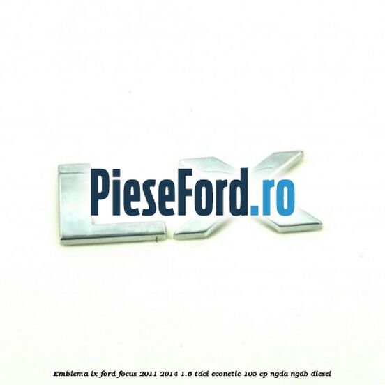 Emblema LX Ford Focus 2011-2014 1.6 TDCi ECOnetic 105 cp NGDA, NGDB diesel
